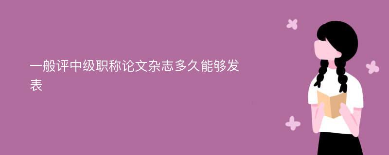 一般评中级职称论文杂志多久能够发表