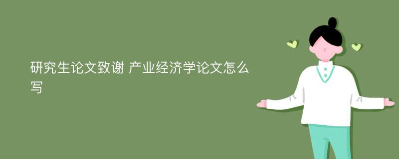 研究生论文致谢 产业经济学论文怎么写