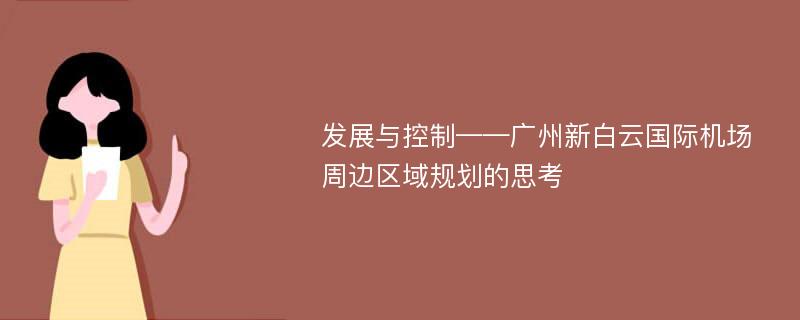 发展与控制——广州新白云国际机场周边区域规划的思考