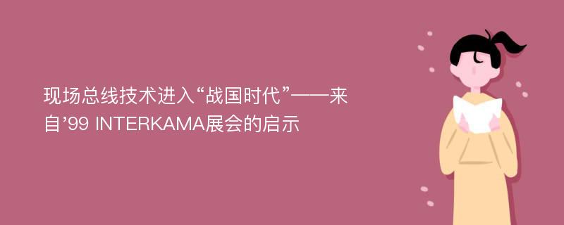 现场总线技术进入“战国时代”——来自'99 INTERKAMA展会的启示