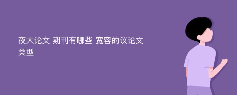 夜大论文 期刊有哪些 宽容的议论文类型