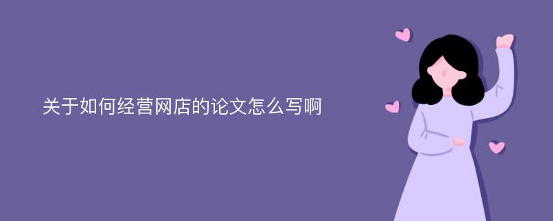 关于如何经营网店的论文怎么写啊