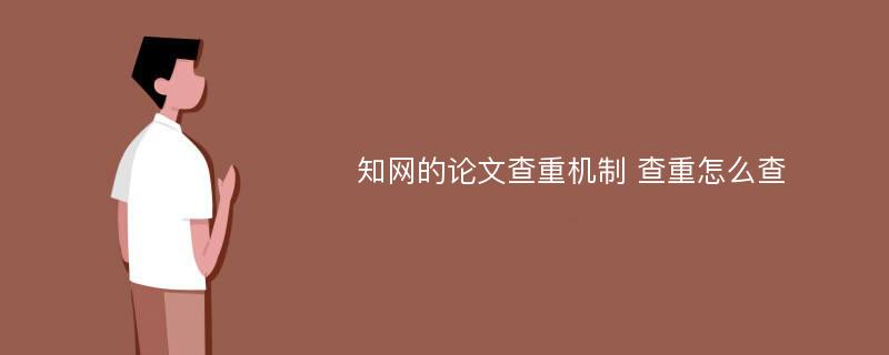 知网的论文查重机制 查重怎么查