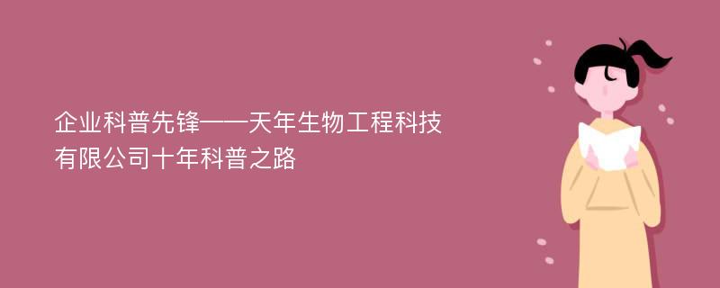 企业科普先锋——天年生物工程科技有限公司十年科普之路