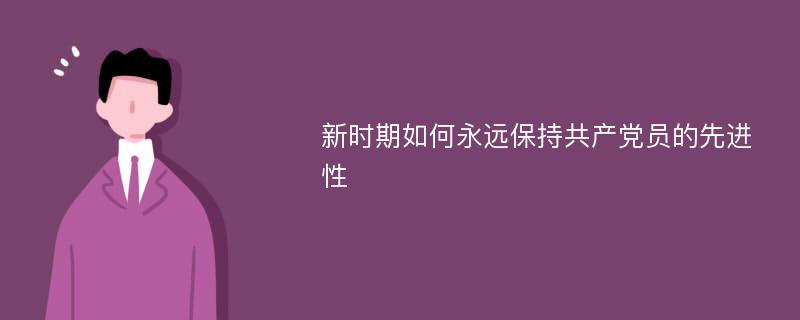 新时期如何永远保持共产党员的先进性