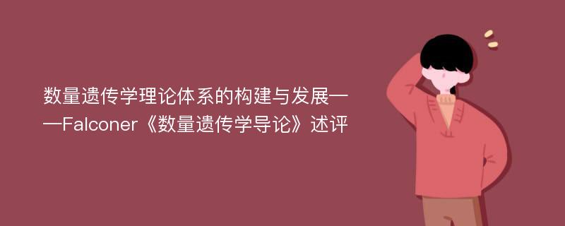 数量遗传学理论体系的构建与发展——Falconer《数量遗传学导论》述评