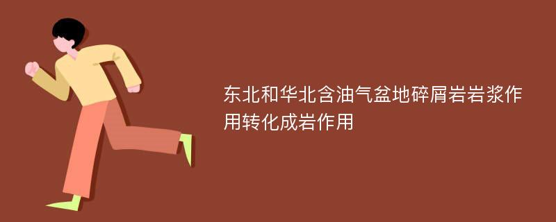 东北和华北含油气盆地碎屑岩岩浆作用转化成岩作用