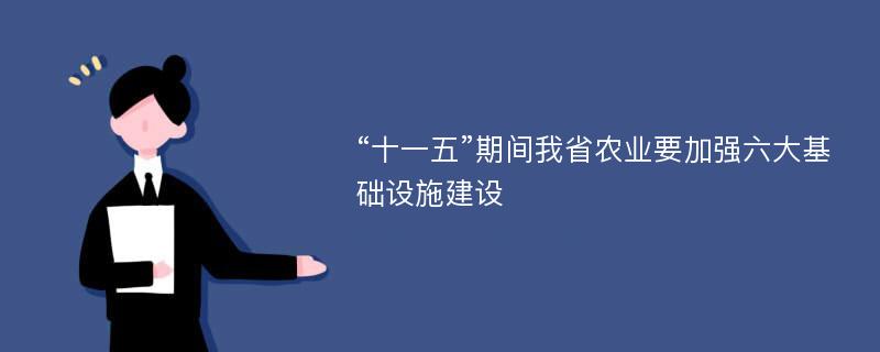 “十一五”期间我省农业要加强六大基础设施建设