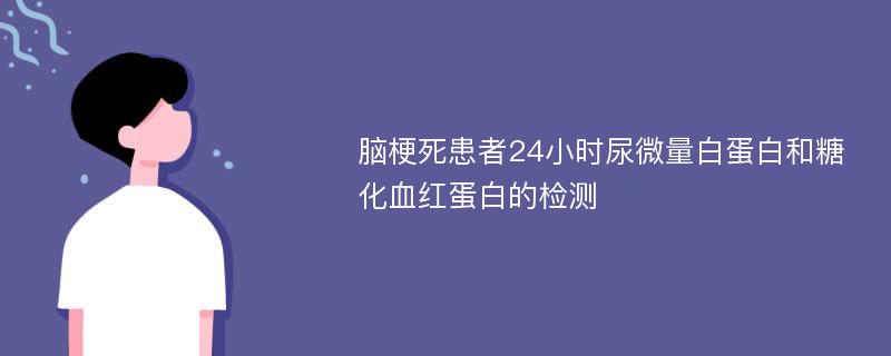 脑梗死患者24小时尿微量白蛋白和糖化血红蛋白的检测