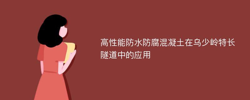 高性能防水防腐混凝土在乌少岭特长隧道中的应用