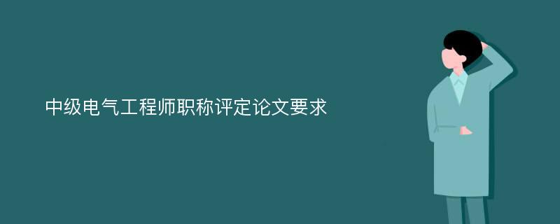 中级电气工程师职称评定论文要求