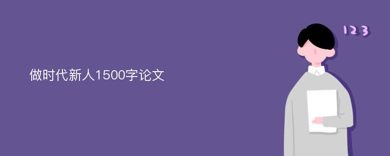 做时代新人1500字论文