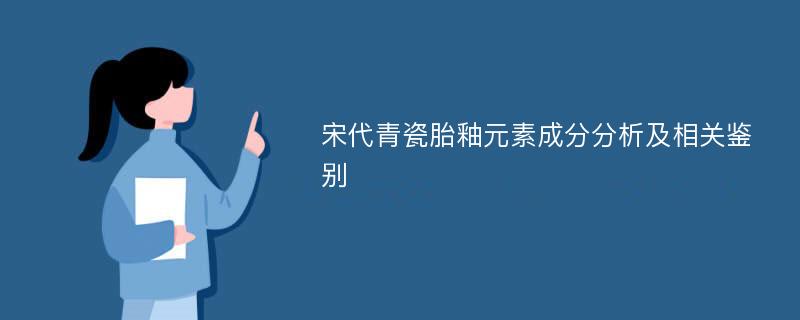 宋代青瓷胎釉元素成分分析及相关鉴别