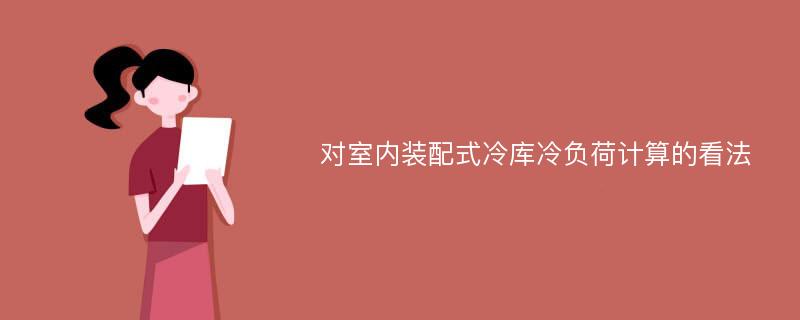 对室内装配式冷库冷负荷计算的看法