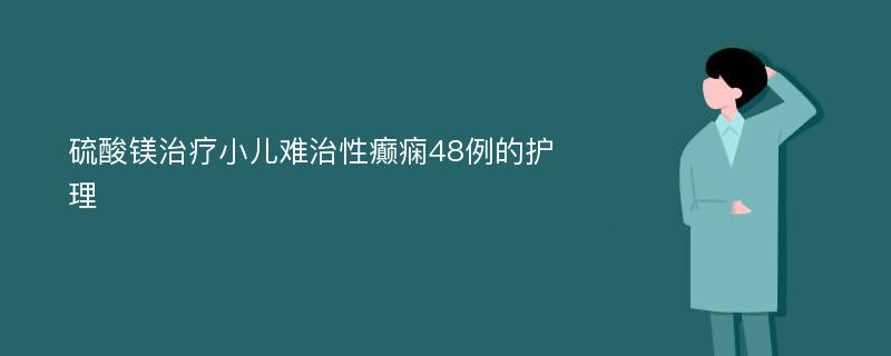 硫酸镁治疗小儿难治性癫痫48例的护理