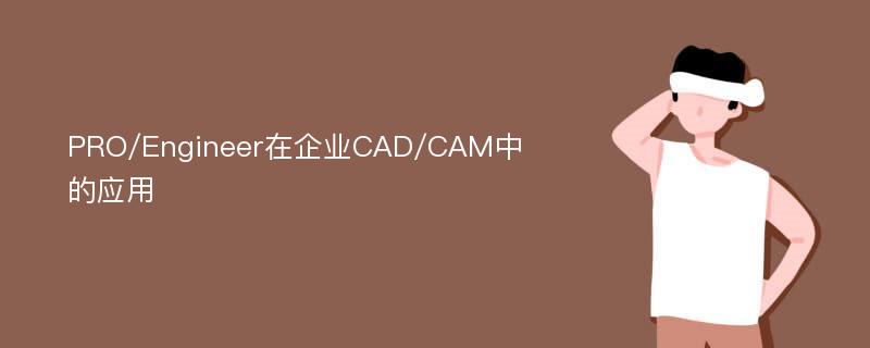 PRO/Engineer在企业CAD/CAM中的应用