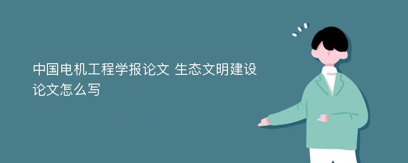 中国电机工程学报论文 生态文明建设论文怎么写