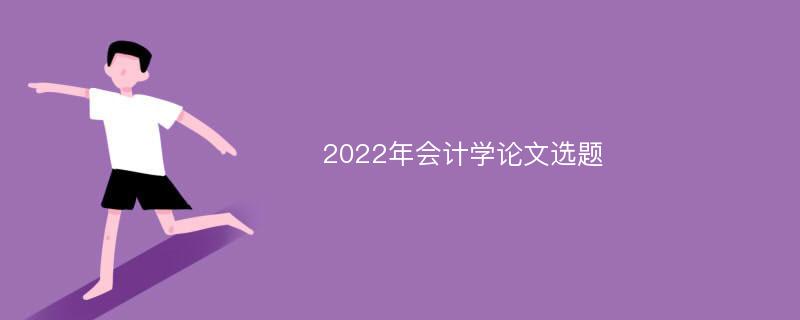 2022年会计学论文选题