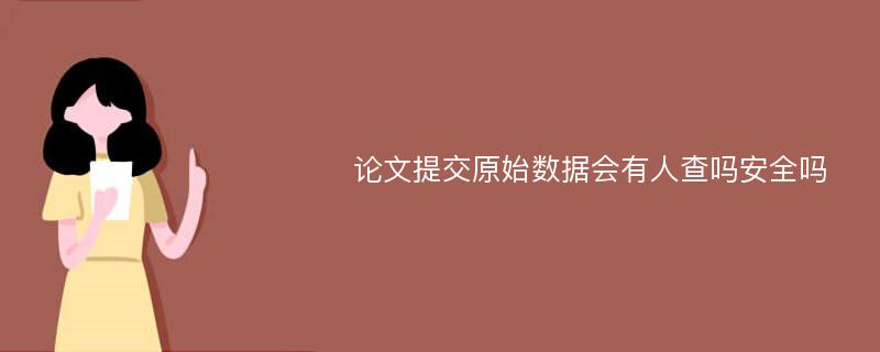 论文提交原始数据会有人查吗安全吗