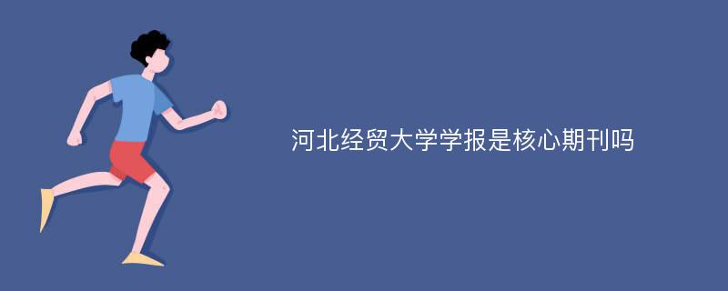 河北经贸大学学报是核心期刊吗