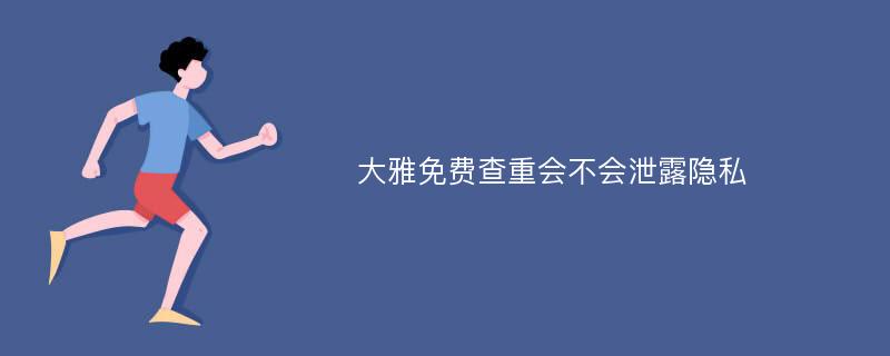 大雅免费查重会不会泄露隐私