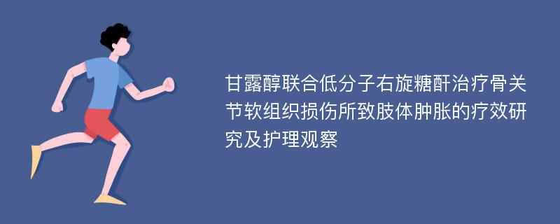 甘露醇联合低分子右旋糖酐治疗骨关节软组织损伤所致肢体肿胀的疗效研究及护理观察