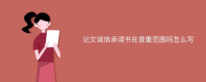 论文诚信承诺书在查重范围吗怎么写