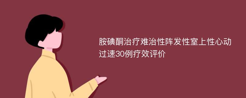 胺碘酮治疗难治性阵发性室上性心动过速30例疗效评价