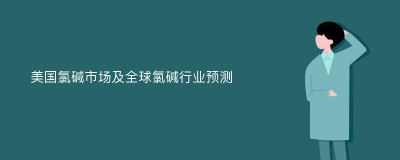 美国氯碱市场及全球氯碱行业预测