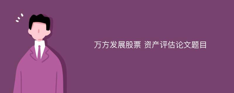 万方发展股票 资产评估论文题目