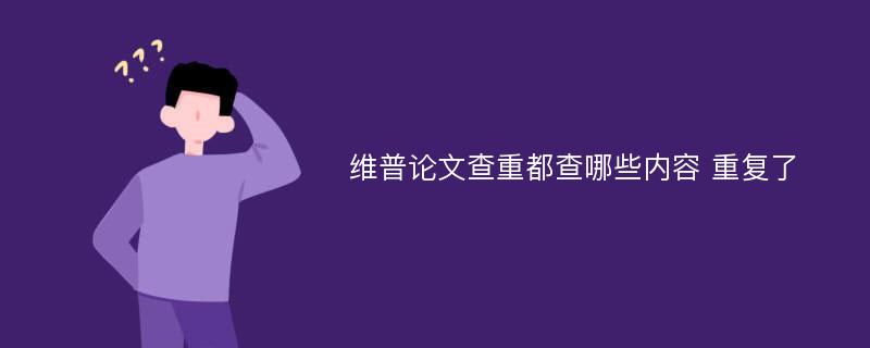 维普论文查重都查哪些内容 重复了