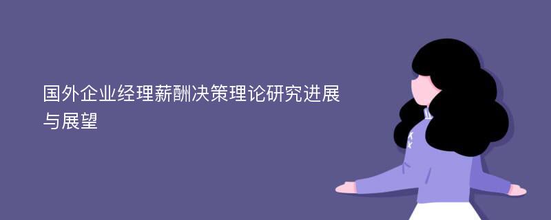 国外企业经理薪酬决策理论研究进展与展望