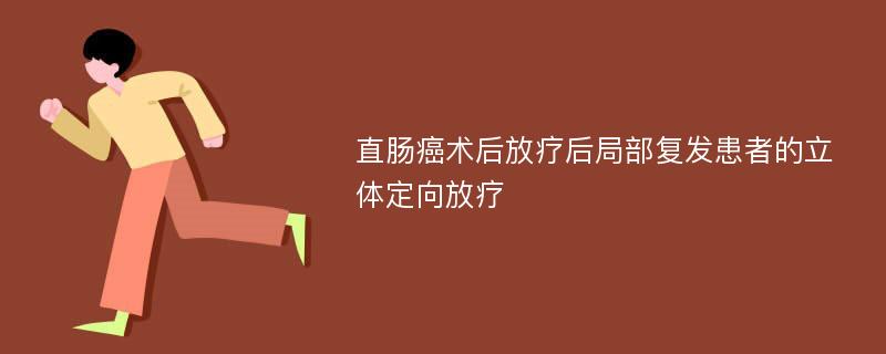 直肠癌术后放疗后局部复发患者的立体定向放疗