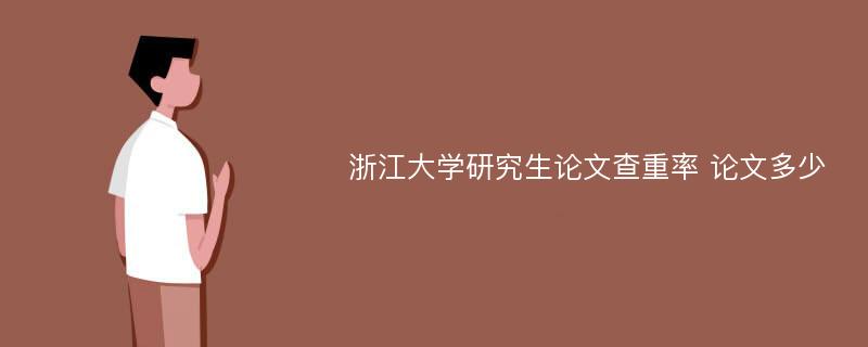 浙江大学研究生论文查重率 论文多少