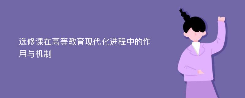 选修课在高等教育现代化进程中的作用与机制