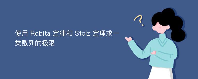 使用 Robita 定律和 Stolz 定理求一类数列的极限