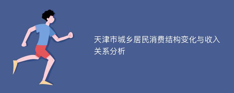 天津市城乡居民消费结构变化与收入关系分析