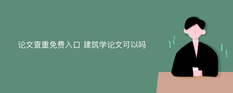 论文查重免费入口 建筑学论文可以吗