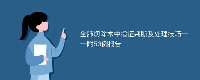 全肺切除术中指征判断及处理技巧——附53例报告