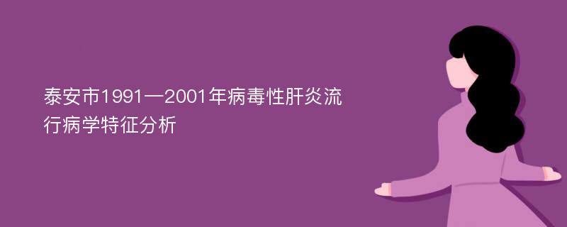 泰安市1991—2001年病毒性肝炎流行病学特征分析