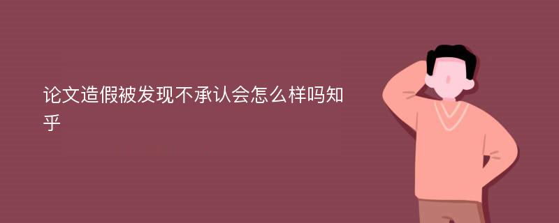 论文造假被发现不承认会怎么样吗知乎