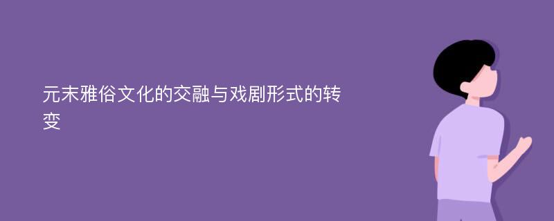 元末雅俗文化的交融与戏剧形式的转变