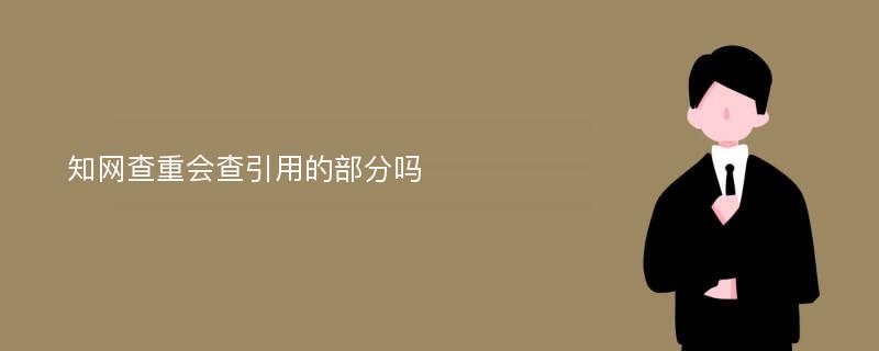 知网查重会查引用的部分吗