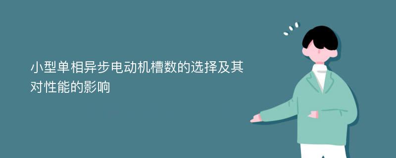 小型单相异步电动机槽数的选择及其对性能的影响