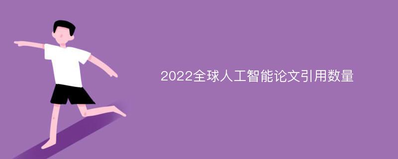 2022全球人工智能论文引用数量