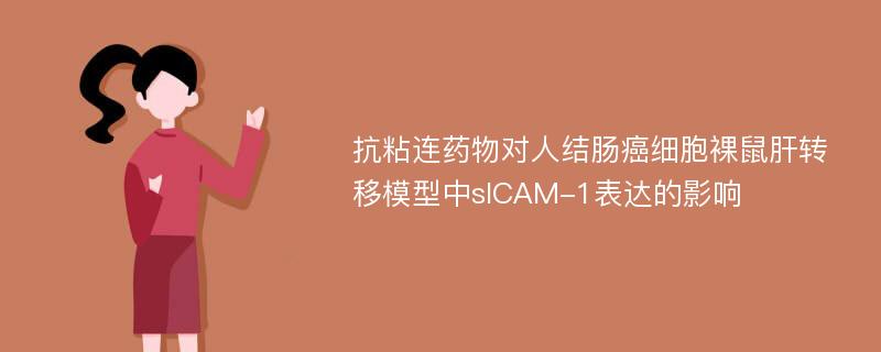 抗粘连药物对人结肠癌细胞裸鼠肝转移模型中sICAM-1表达的影响