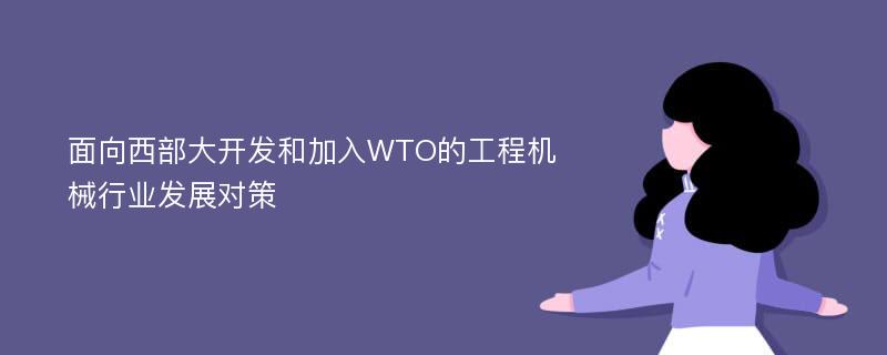 面向西部大开发和加入WTO的工程机械行业发展对策