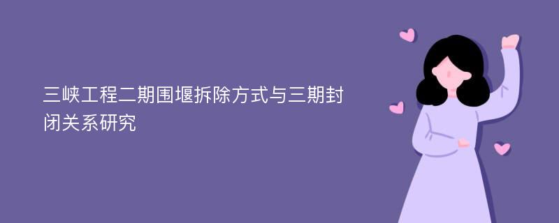 三峡工程二期围堰拆除方式与三期封闭关系研究