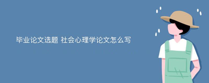 毕业论文选题 社会心理学论文怎么写