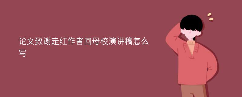 论文致谢走红作者回母校演讲稿怎么写